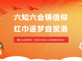 六知六會(huì)鑄信仰 紅巾逐夢自貿(mào)港——?？谏礁邔W(xué)校一年級(jí)少先隊(duì)入隊(duì)前培訓(xùn)紀(jì)實(shí)